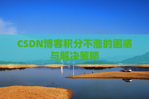 CSDN博客积分不涨的困惑与解决策略