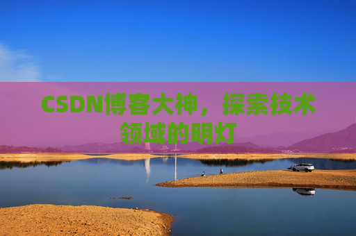 CSDN博客大神，探索技术领域的明灯