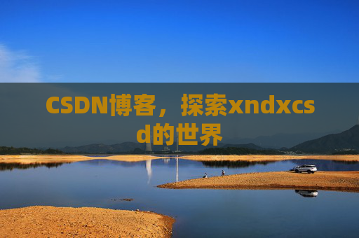 CSDN博客，探索xndxcsd的世界