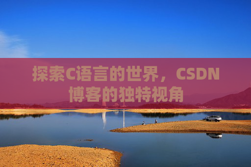 探索C语言的世界，CSDN博客的独特视角